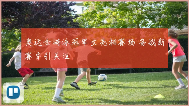 奥运会游泳冠军女亮相赛场 备战新赛季引关注
