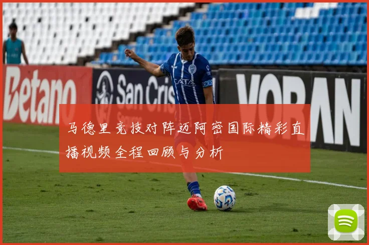 马德里竞技对阵迈阿密国际精彩直播视频全程回顾与分析