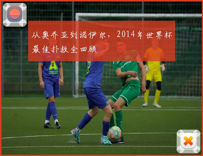 从奥乔亚到诺伊尔，2014年世界杯最佳扑救全回顾