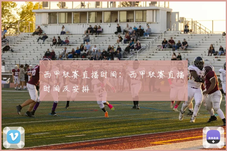 西甲联赛直播时间：西甲联赛直播时间及安排