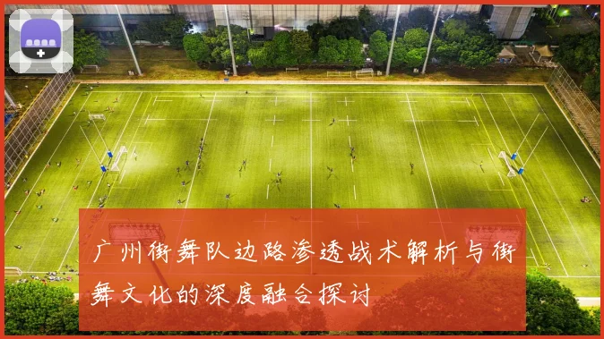 广州街舞队边路渗透战术解析与街舞文化的深度融合探讨