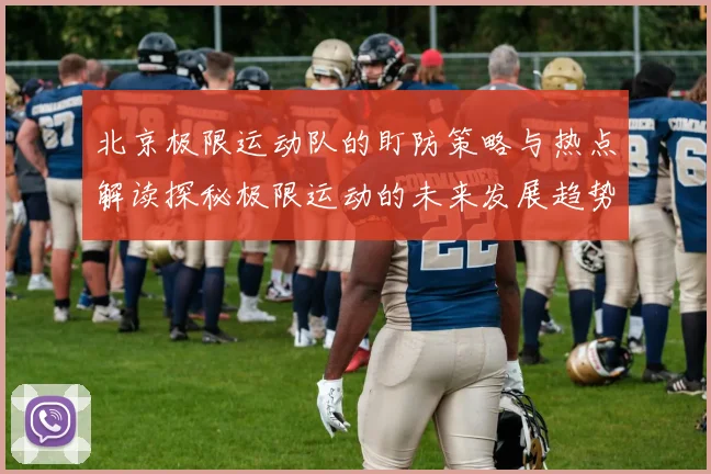北京极限运动队的盯防策略与热点解读探秘极限运动的未来发展趋势