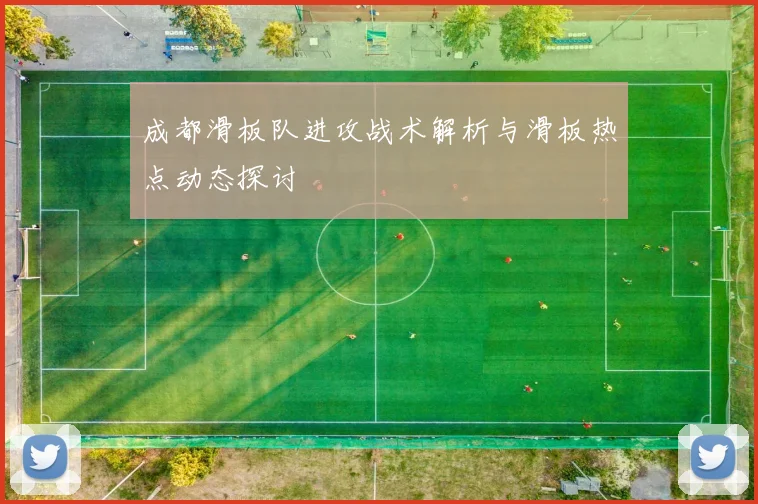 成都滑板队进攻战术解析与滑板热点动态探讨
