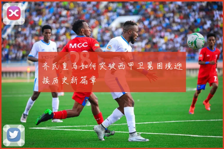 齐氏皇马如何突破西甲卫冕困境迎接历史新篇章